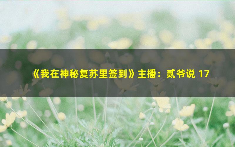 《我在神秘复苏里签到》主播：贰爷说 1785集完