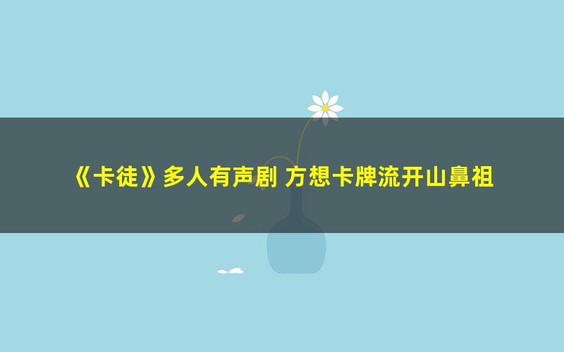 《卡徒》多人有声剧 方想卡牌流开山鼻祖 叶听风领衔演播 691集完结[mp3]