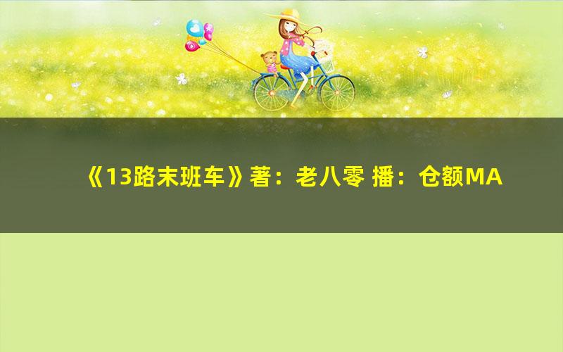 《13路末班车》著：老八零 播：仓额MAX 312集完