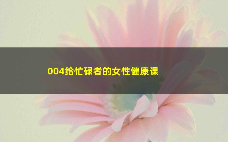 004给忙碌者的女性健康课