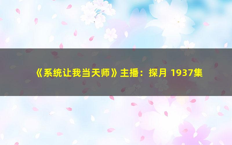 《系统让我当天师》主播：探月 1937集完
