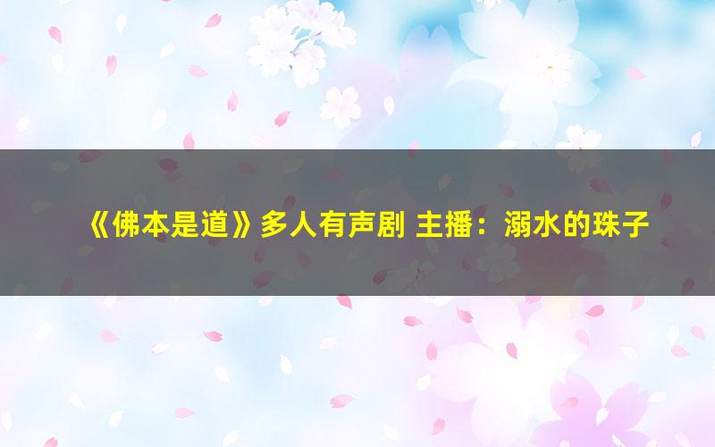 《佛本是道》多人有声剧 主播：溺水的珠子 501集完结[mp3]