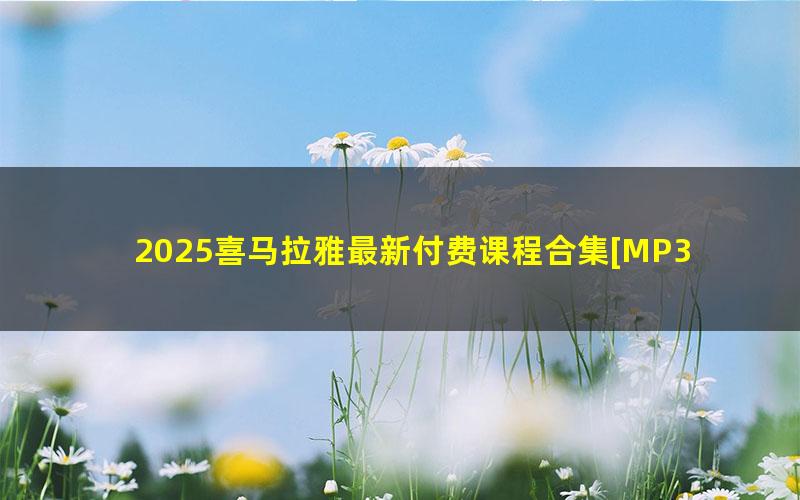 2025喜马拉雅最新付费课程合集[MP3][22.8G]