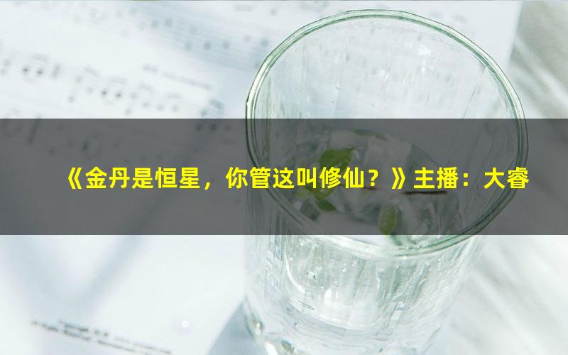 《金丹是恒星，你管这叫修仙？》主播：大睿 1821集完