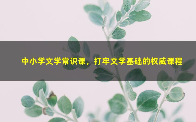 中小学文学常识课，打牢文学基础的权威课程[MP3+pdf]