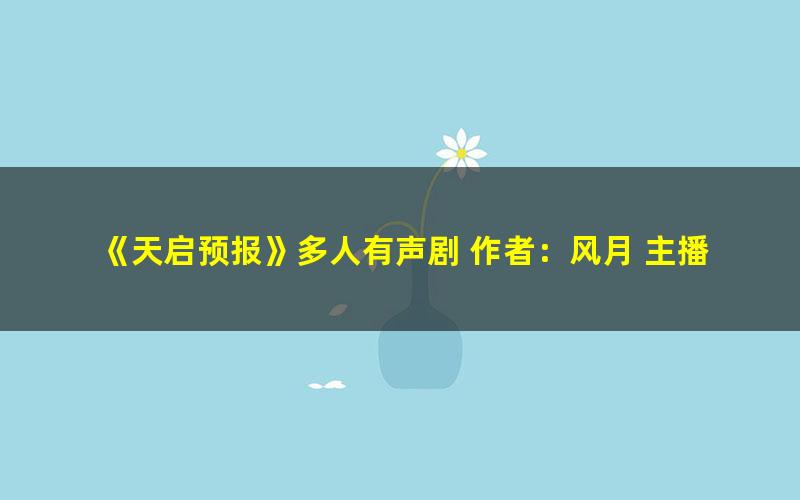 《天启预报》多人有声剧 作者：风月 主播：朱砂配音社[mp3]