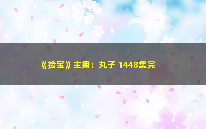 《捡宝》主播：丸子 1448集完