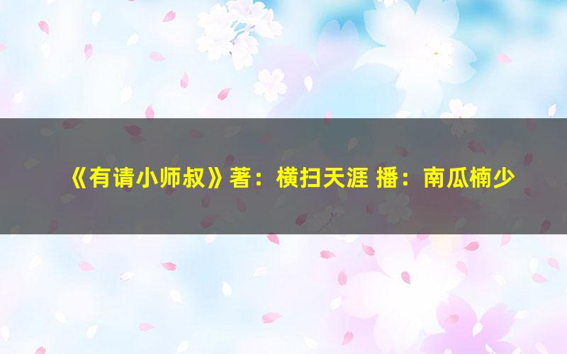 《有请小师叔》著：横扫天涯 播：南瓜楠少 775集完[MP3][3.75G]