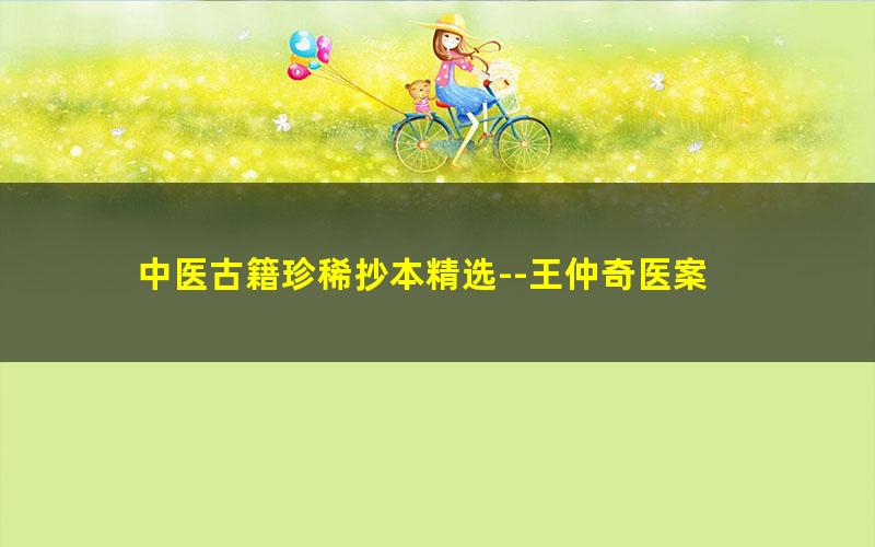 中医古籍珍稀抄本精选--王仲奇医案