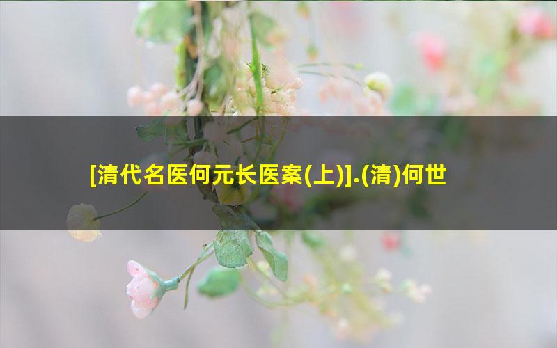[清代名医何元长医案?上].?清何世仁.扫描版?1