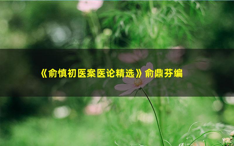 《俞慎初医案医论精选》俞鼎芬编