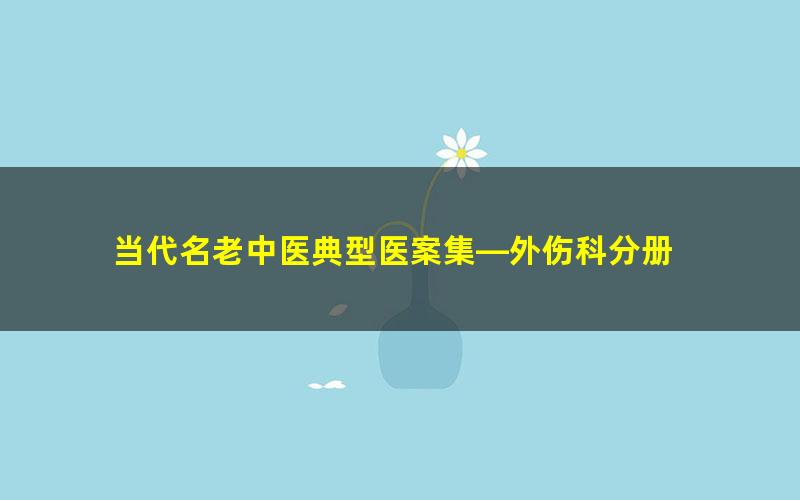 当代名老中医典型医案集—外伤科分册