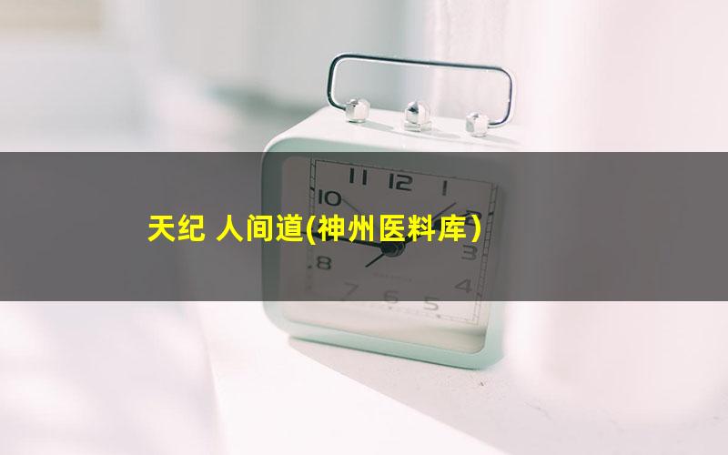 天纪 人间道?神州医料库）