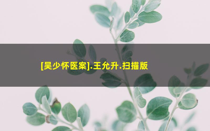 [吴少怀医案].王允升.扫描版