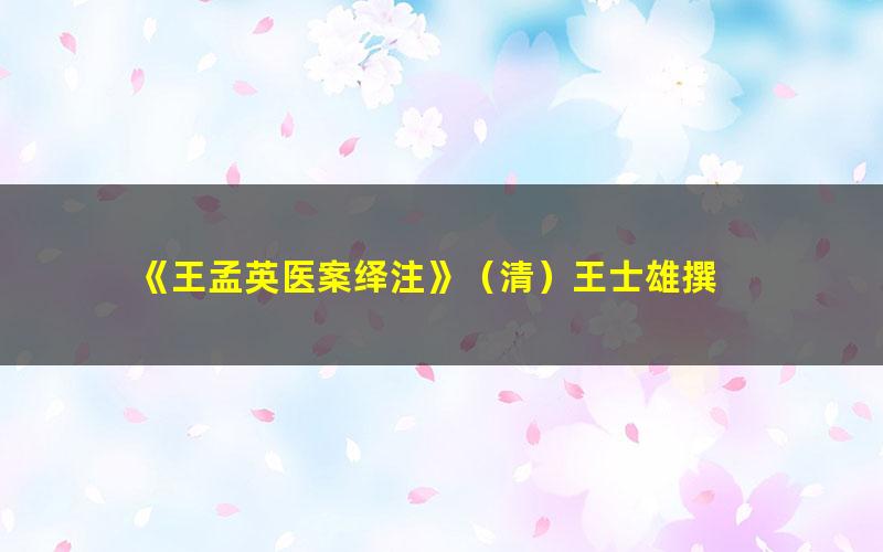 《王孟英医案绎注》（清）王士雄撰