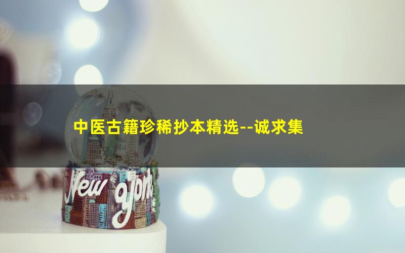 中医古籍珍稀抄本精选--诚求集