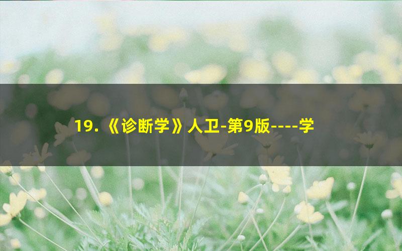 19. 《诊断学》人卫-第9版----学习指导与习题集第4版?1