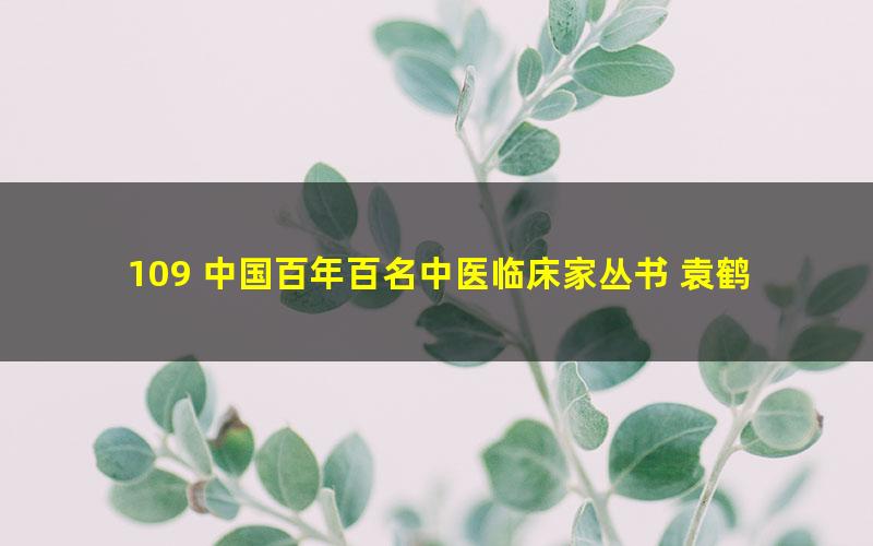 109 中国百年百名中医临床家丛书 袁鹤侪