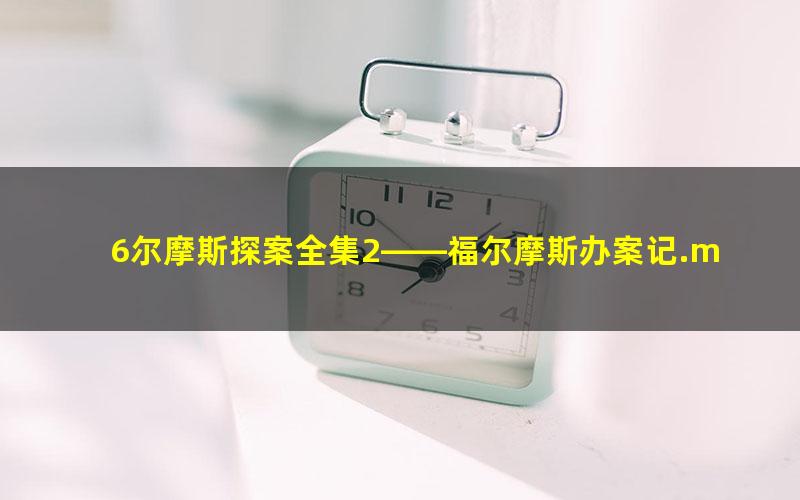 6尔摩斯探案全集2——福尔摩斯办案记.mobi
