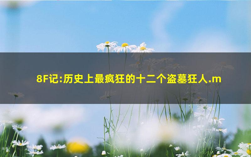 8F记:历史上最疯狂的十二个盗墓狂人.mobi