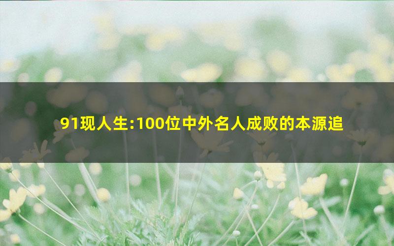 91现人生:100位中外名人成败的本源追溯.mobi