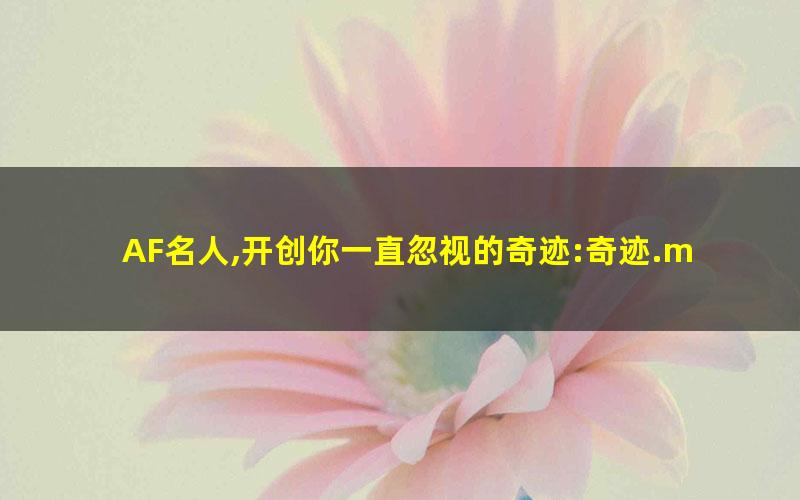 AF名人,开创你一直忽视的奇迹:奇迹.mobi