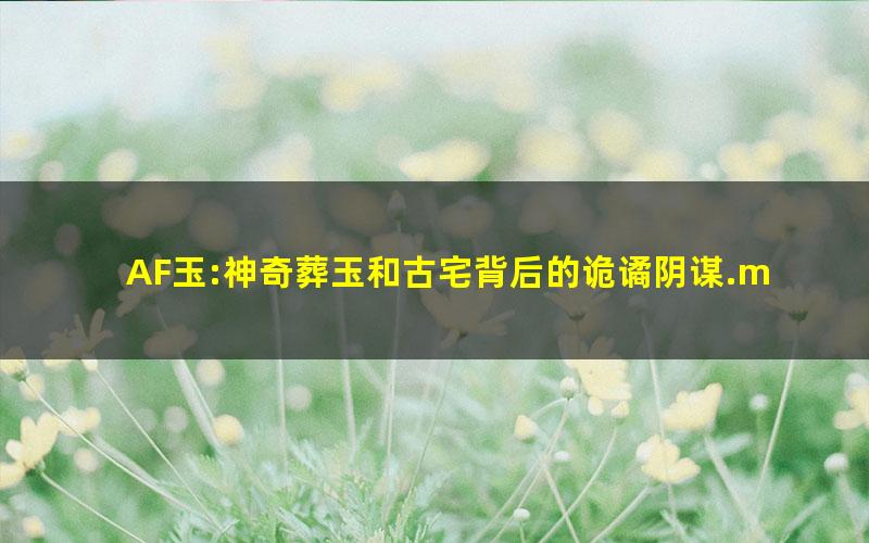 AF玉:神奇葬玉和古宅背后的诡谲阴谋.mobi