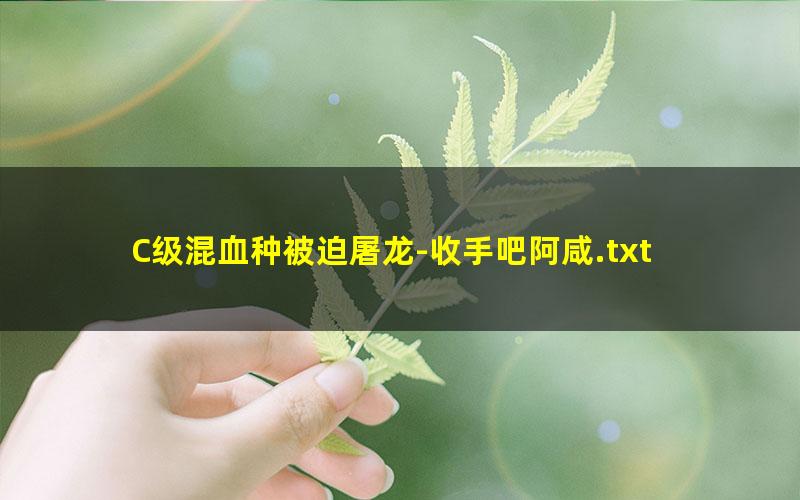 C级混血种被迫屠龙-收手吧阿咸.txt