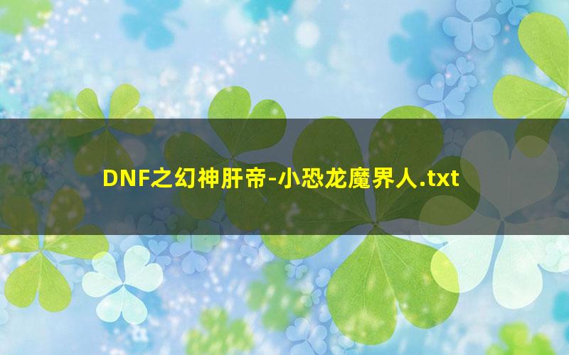DNF之幻神肝帝-小恐龙魔界人.txt