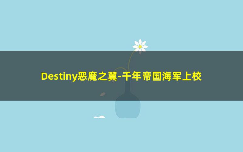 Destiny恶魔之翼-千年帝国海军上校.txt
