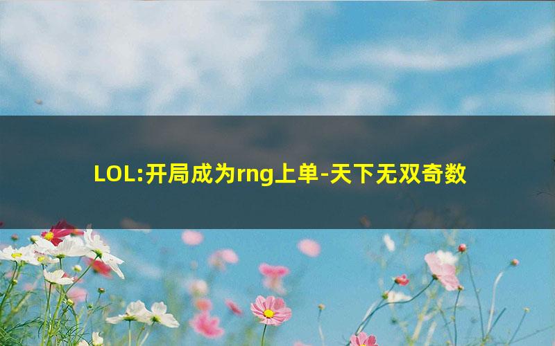 LOL:开局成为rng上单-天下无双奇数贼.txt