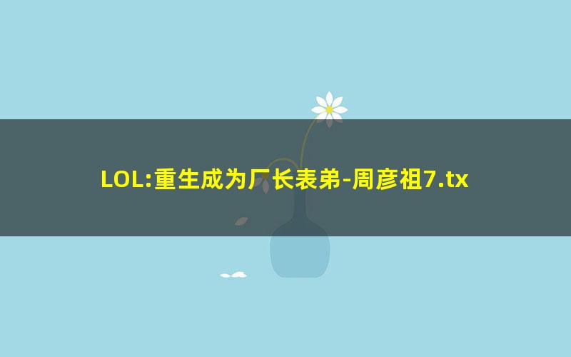 LOL:重生成为厂长表弟-周彦祖7.txt