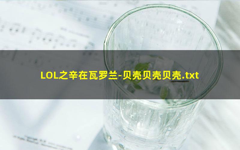 LOL之辛在瓦罗兰-贝壳贝壳贝壳.txt
