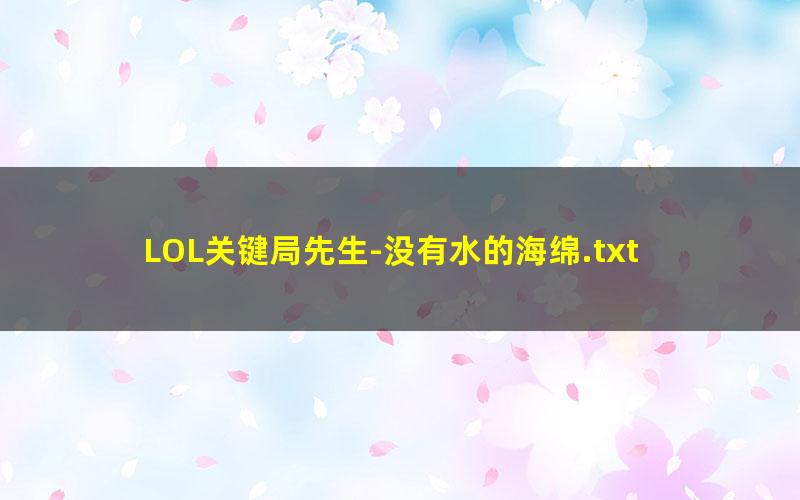LOL关键局先生-没有水的海绵.txt