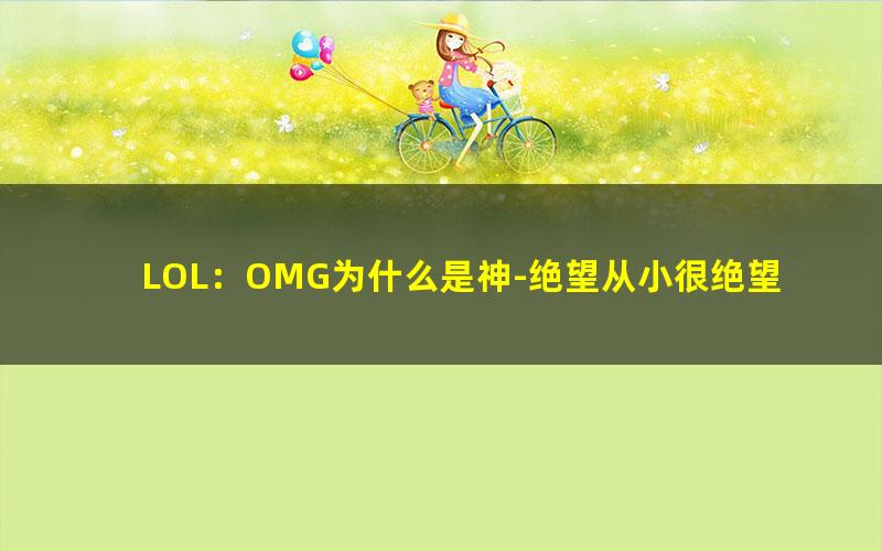 LOL：OMG为什么是神-绝望从小很绝望.txt