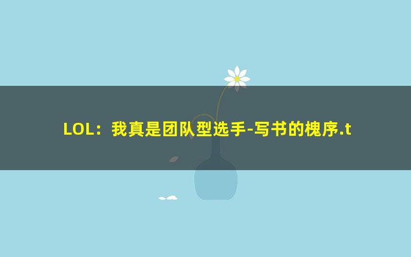 LOL：我真是团队型选手-写书的槐序.txt txt/pdf/azw3/mobi电子版百度夸克网盘下载