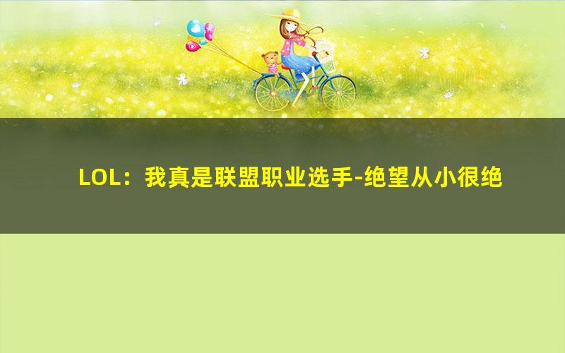 LOL：我真是联盟职业选手-绝望从小很绝望.txt txt/pdf/azw3/mobi电子版百度夸克网盘下载