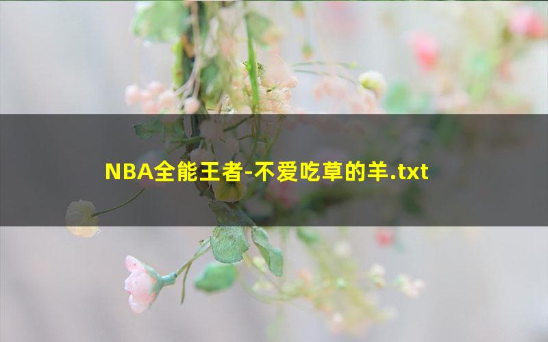 NBA全能王者-不爱吃草的羊.txt