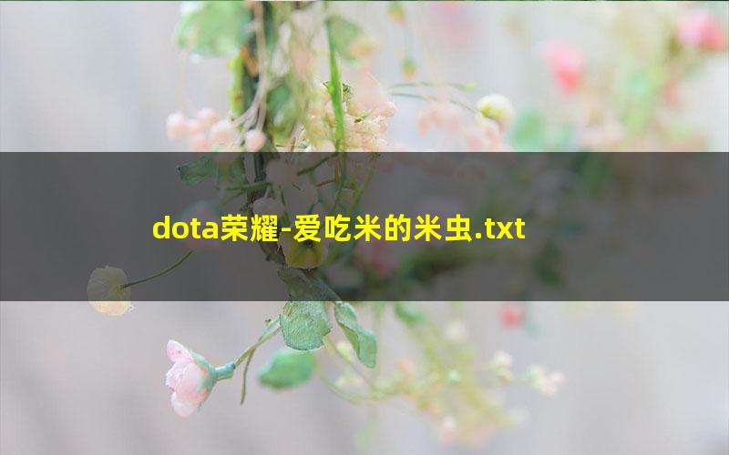 dota荣耀-爱吃米的米虫.txt