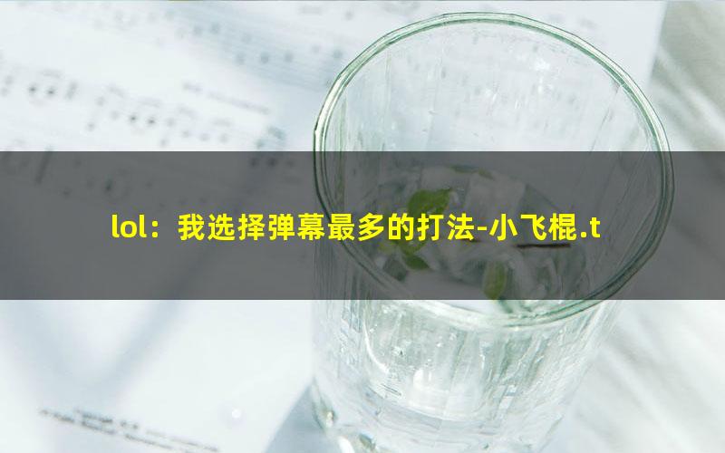lol：我选择弹幕最多的打法-小飞棍.txt txt/pdf/azw3/mobi电子版百度夸克网盘下载