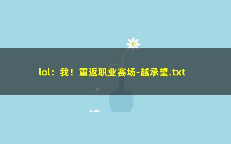 lol：我！重返职业赛场-越承望.txt txt/pdf/azw3/mobi电子版百度夸克网盘下载