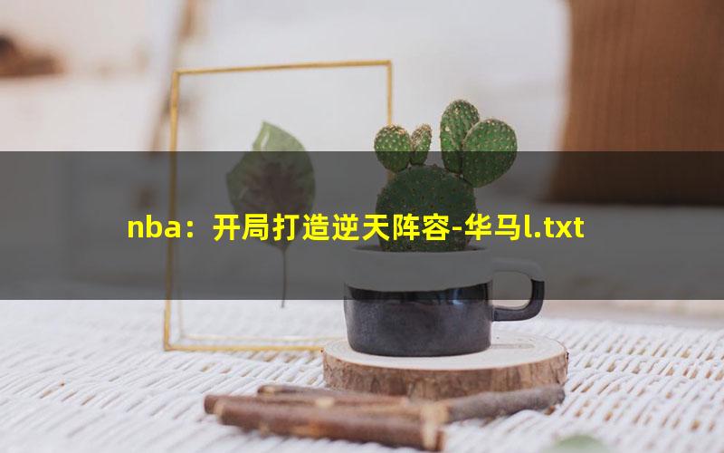 nba：开局打造逆天阵容-华马l.txt