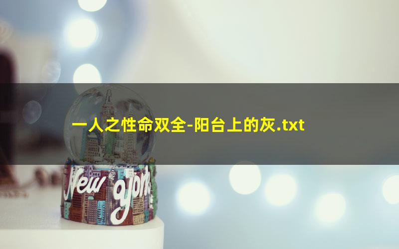 一人之性命双全-阳台上的灰.txt