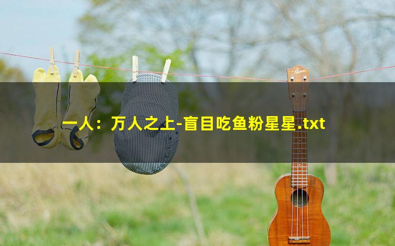 一人：万人之上-盲目吃鱼粉星星.txt