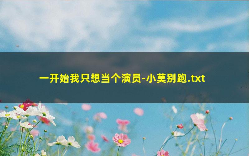 一开始我只想当个演员-小莫别跑.txt