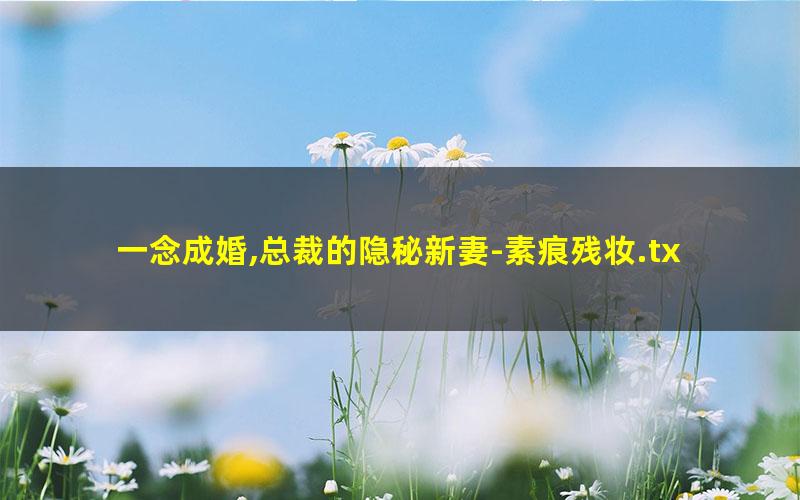 一念成婚,总裁的隐秘新妻-素痕残妆.txt
