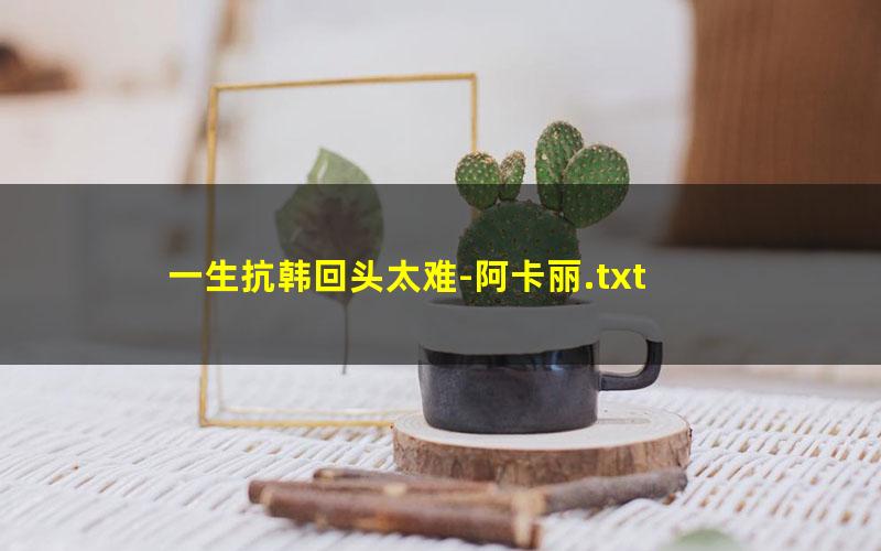 一生抗韩回头太难-阿卡丽.txt