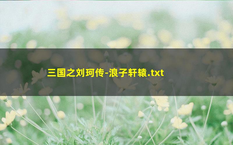 三国之刘珂传-浪子轩辕.txt