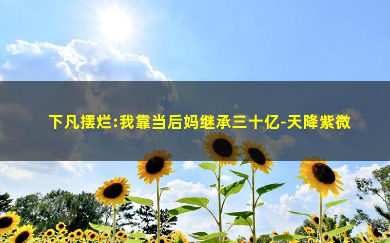 下凡摆烂:我靠当后妈继承三十亿-天降紫微星.txt