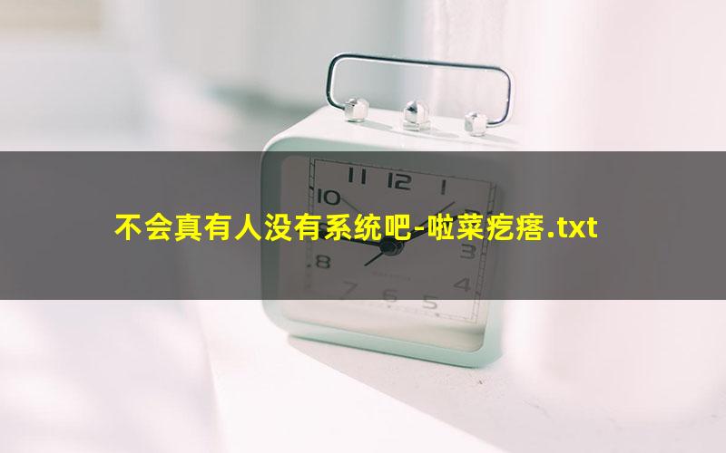不会真有人没有系统吧-啦菜疙瘩.txt
